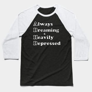 ADHD ( Always Dreaming And Heavily Depressed) Baseball T-Shirt